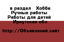  в раздел : Хобби. Ручные работы » Работы для детей . Иркутская обл.